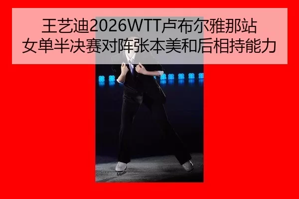 王艺迪2026WTT卢布尔雅那站女单半决赛对阵张本美和后相持能力